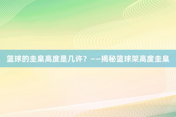 篮球的圭臬高度是几许？——揭秘篮球架高度圭臬