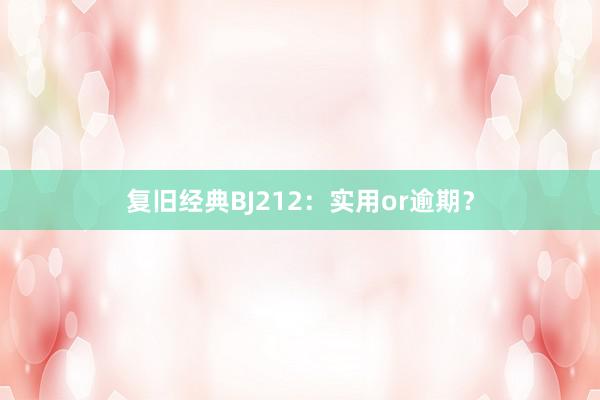 复旧经典BJ212：实用or逾期？